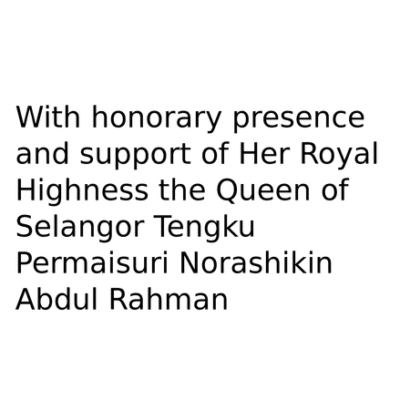 With honorary presence and support of
Her Royal Highness the Queen of Selangor Tengku Permaisuri Norashikin Abdul Rahman
